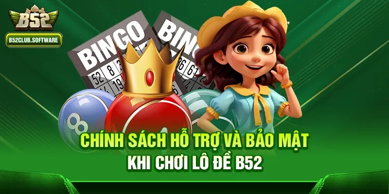 Chính sách hỗ trợ và bảo mật khi chơi Lô đề b52