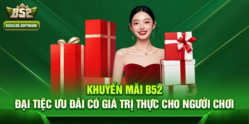 Khuyến mãi b52 – Đại tiệc ưu đãi có giá trị thực cho người chơi