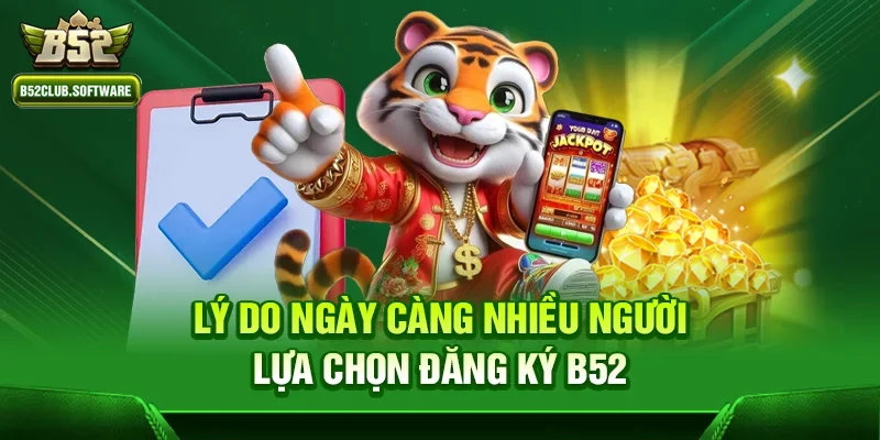 Lý do ngày càng nhiều người lựa chọn đăng ký b52