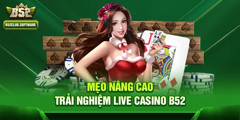 Mẹo nâng cao trải nghiệm Live casino b52